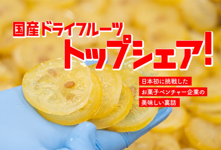 国産ドライフルーツトップシェア！日本初に挑戦したお菓子ベンチャー企業の美味しい裏話