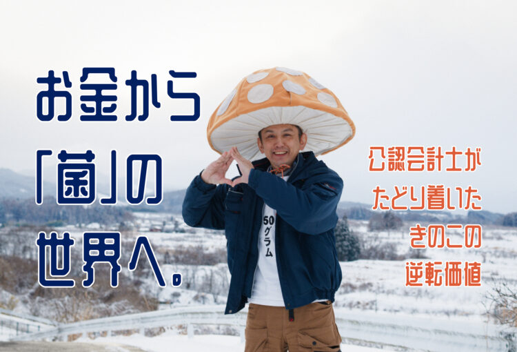 お金から「菌」の世界へ。公認会計士がたどり着いたきのこの逆転価値